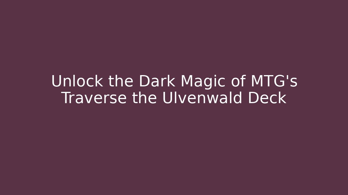 Unlock the Dark Magic of MTG's Traverse the Ulvenwald Deck