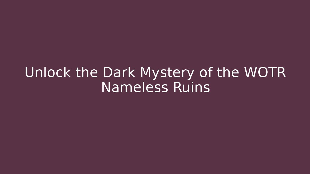 Unlock the Dark Mystery of the WOTR Nameless Ruins