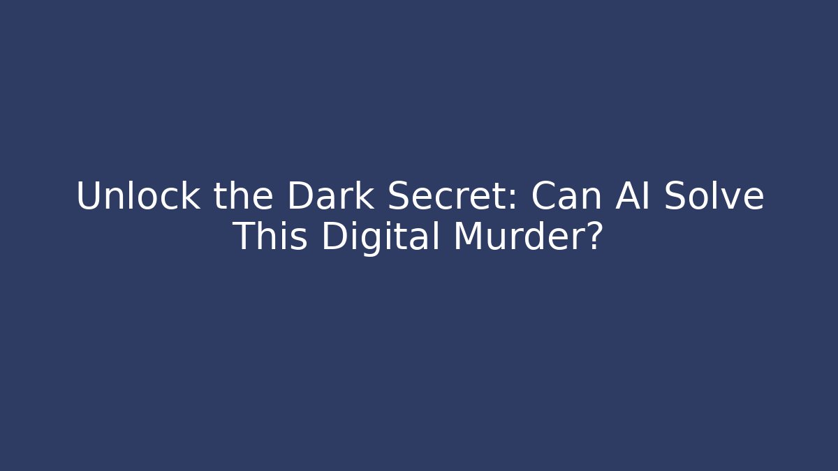Unlock the Dark Secret: Can AI Solve This Digital Murder?