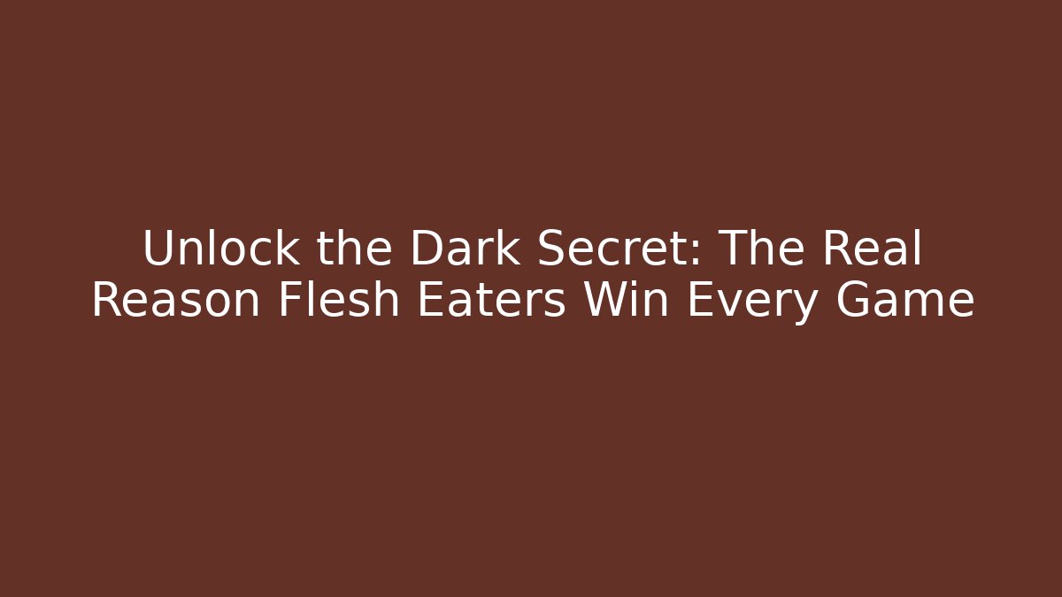 Unlock the Dark Secret: The Real Reason Flesh Eaters Win Every Game