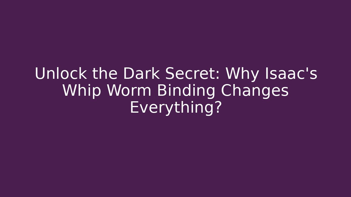 Unlock the Dark Secret: Why Isaac's Whip Worm Binding Changes Everything?