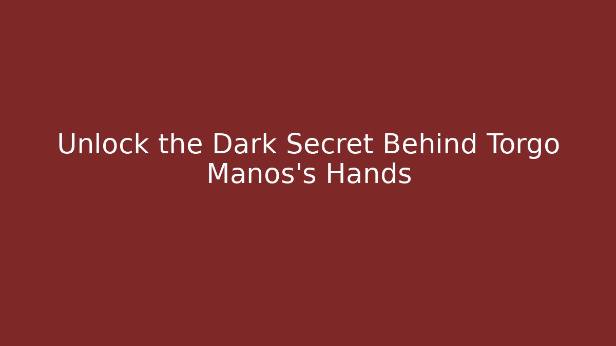Unlock the Dark Secret Behind Torgo Manos's Hands