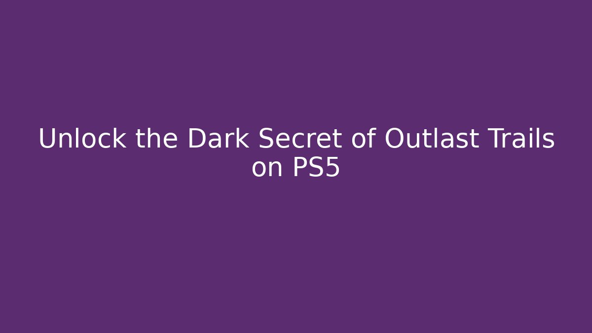 Unlock the Dark Secret of Outlast Trails on PS5