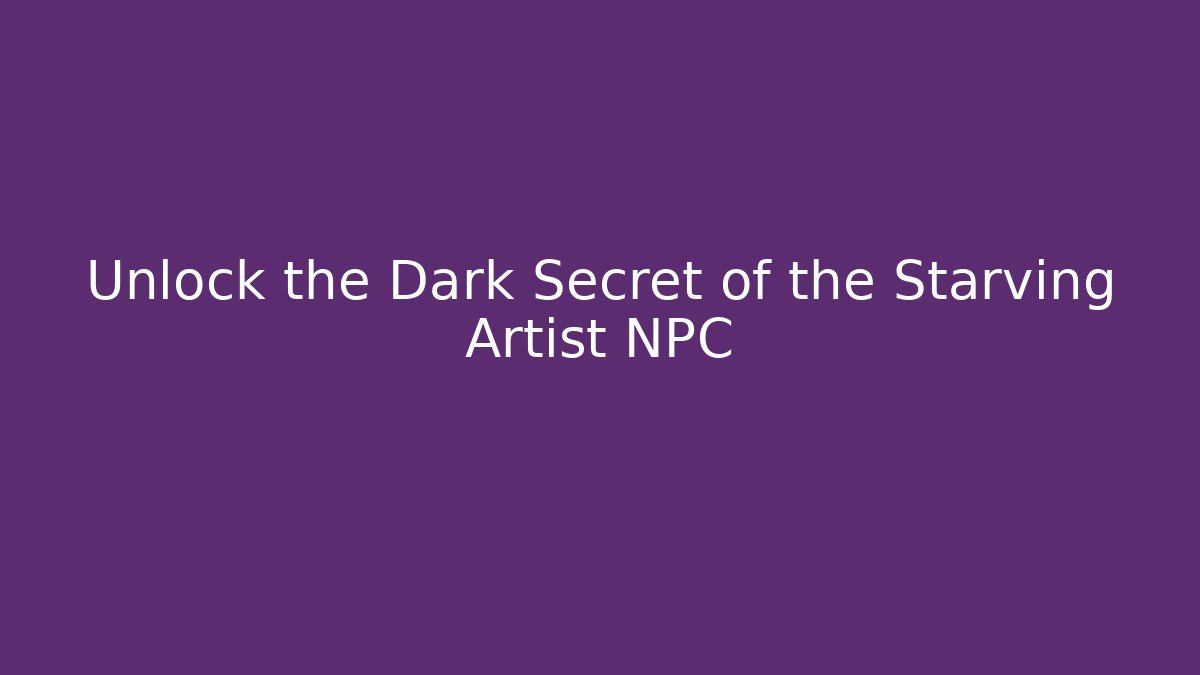 Unlock the Dark Secret of the Starving Artist NPC