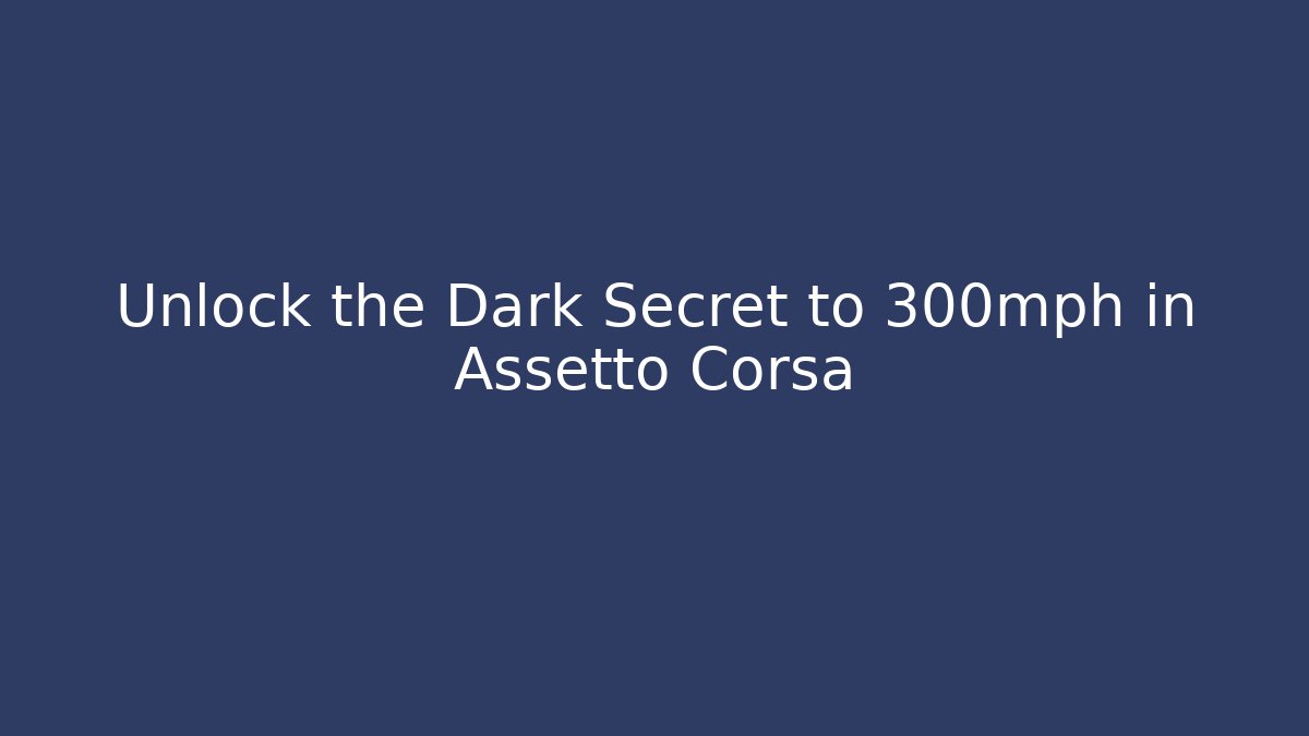 Unlock the Dark Secret to 300mph in Assetto Corsa