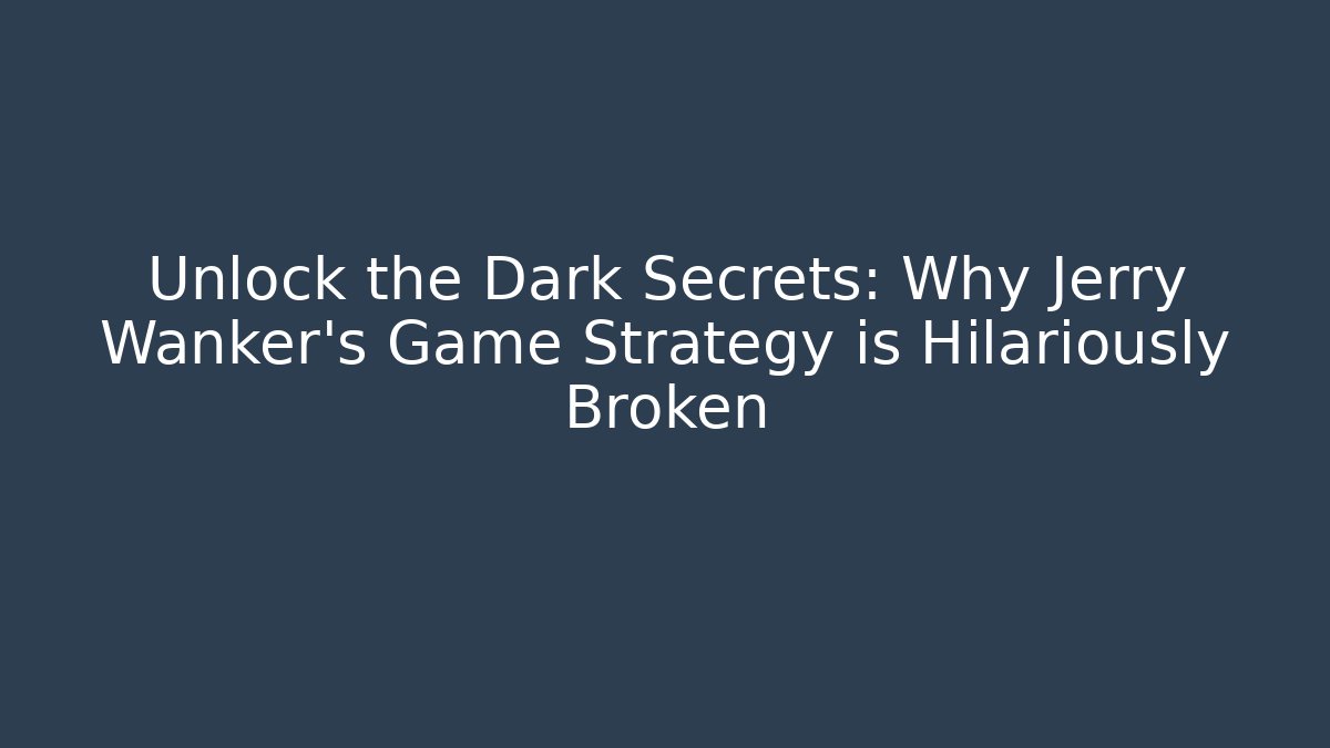 Unlock the Dark Secrets: Why Jerry Wanker's Game Strategy is Hilariously Broken