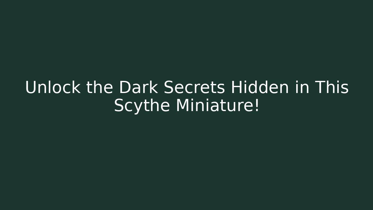 Unlock the Dark Secrets Hidden in This Scythe Miniature!