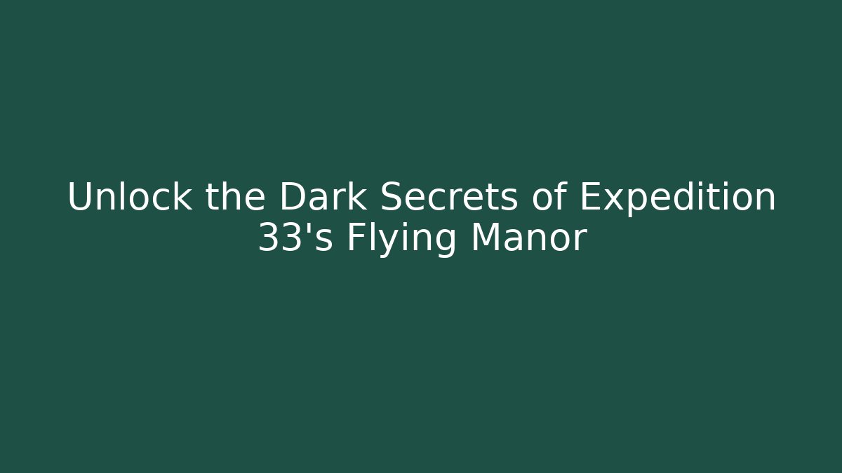 Unlock the Dark Secrets of Expedition 33's Flying Manor
