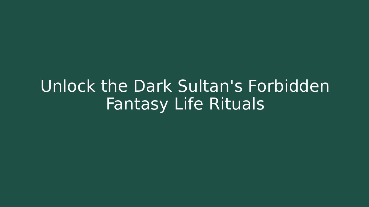 Unlock the Dark Sultan's Forbidden Fantasy Life Rituals