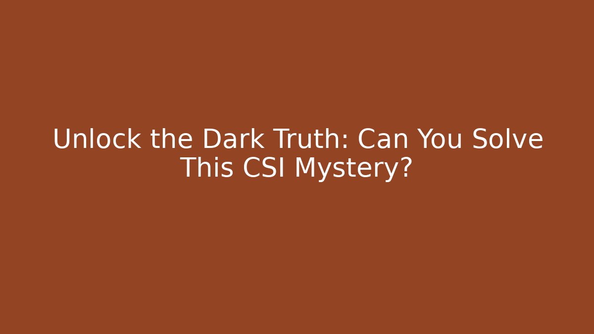 Unlock the Dark Truth: Can You Solve This CSI Mystery?
