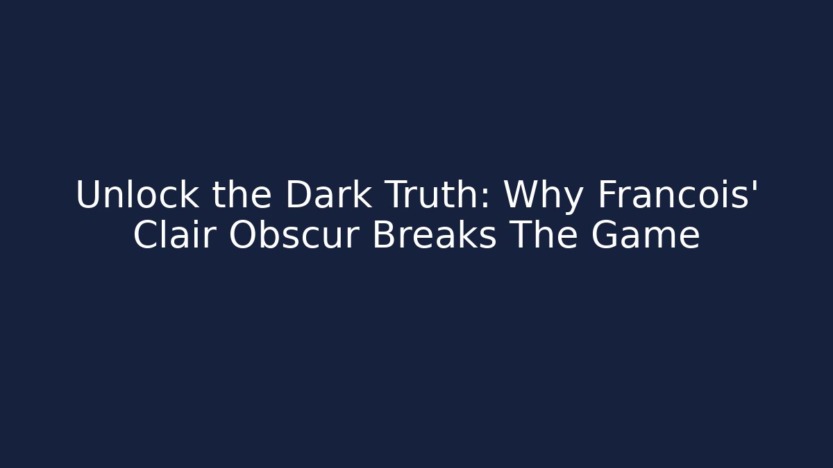 Unlock the Dark Truth: Why Francois' Clair Obscur Breaks The Game