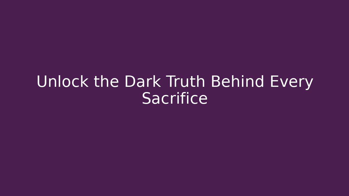Unlock the Dark Truth Behind Every Sacrifice