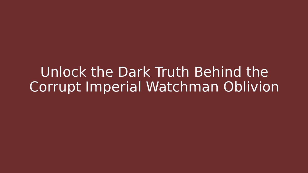 Unlock the Dark Truth Behind the Corrupt Imperial Watchman Oblivion