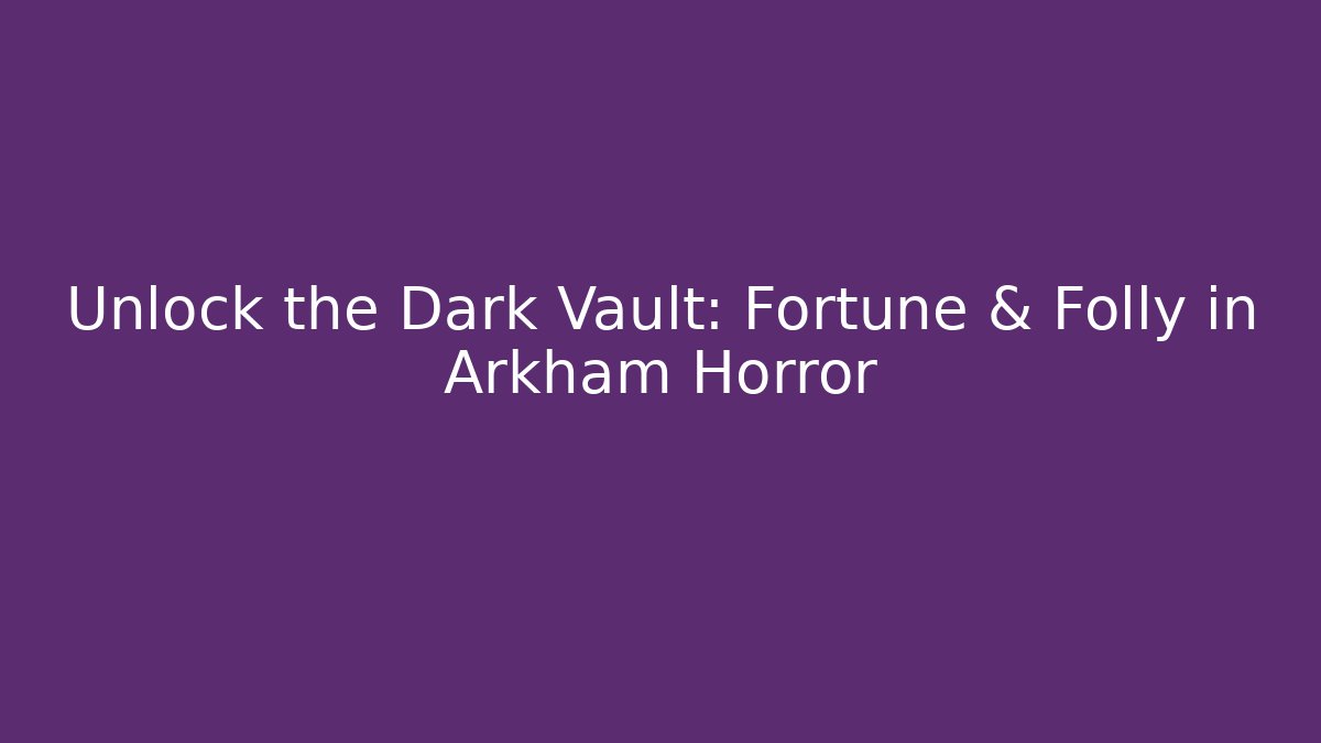 Unlock the Dark Vault: Fortune & Folly in Arkham Horror