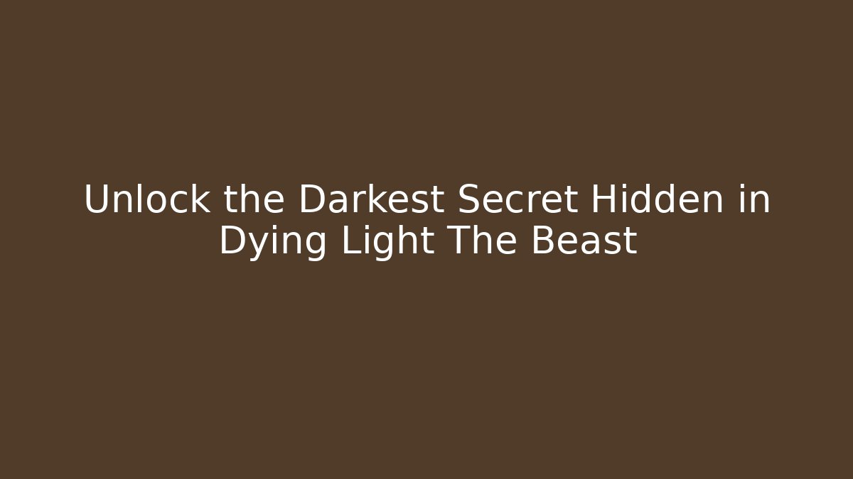 Unlock the Darkest Secret Hidden in Dying Light The Beast