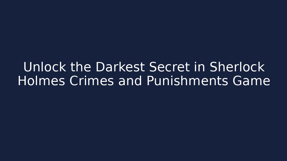 Unlock the Darkest Secret in Sherlock Holmes Crimes and Punishments Game