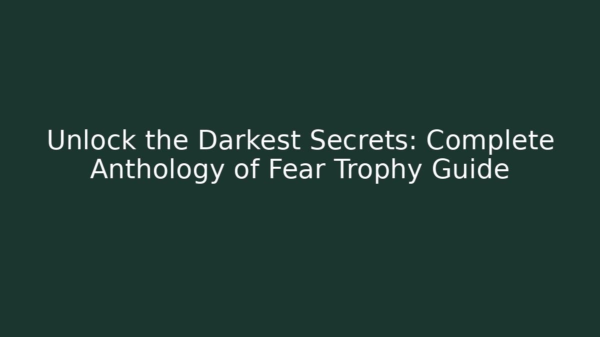 Unlock the Darkest Secrets: Complete Anthology of Fear Trophy Guide - Método de Aprovação
