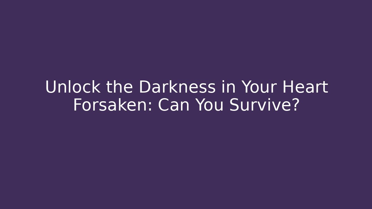 Unlock the Darkness in Your Heart Forsaken: Can You Survive?