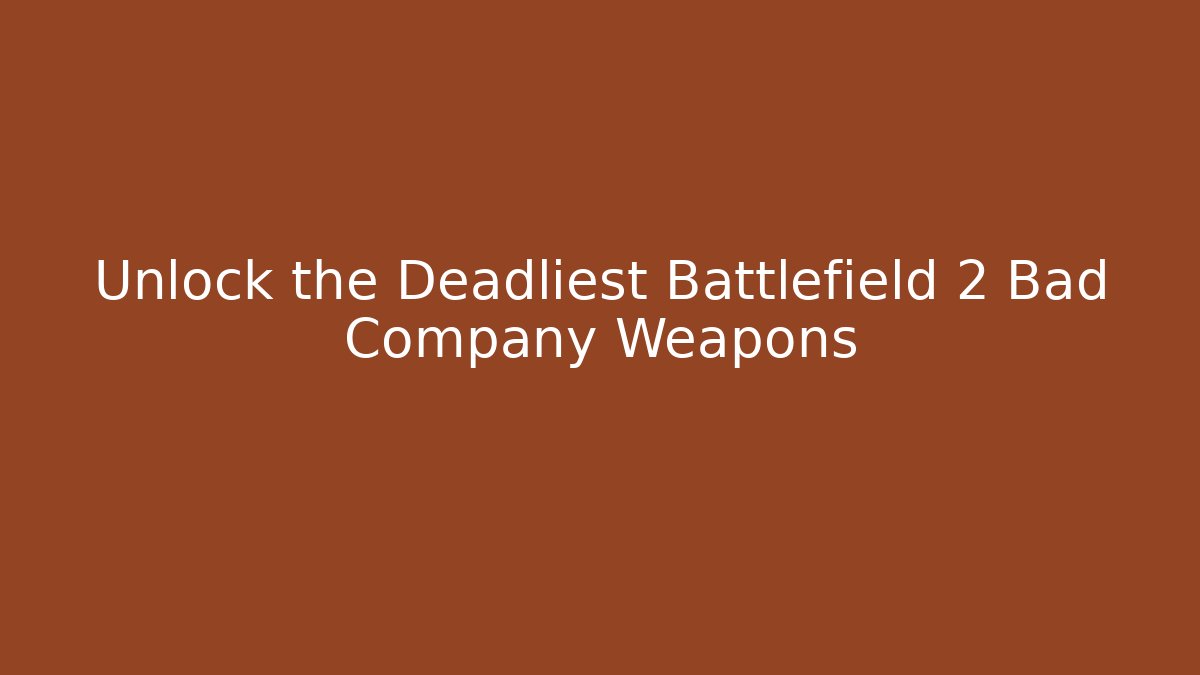 Unlock the Deadliest Battlefield 2 Bad Company Weapons