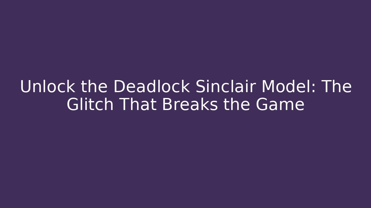Unlock the Deadlock Sinclair Model: The Glitch That Breaks the Game