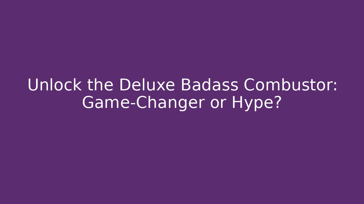 Unlock the Deluxe Badass Combustor: Game-Changer or Hype?