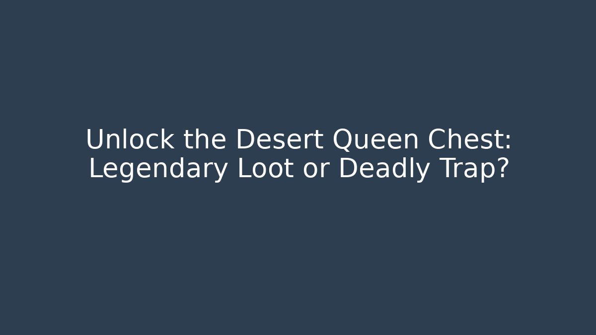 Unlock the Desert Queen Chest: Legendary Loot or Deadly Trap?