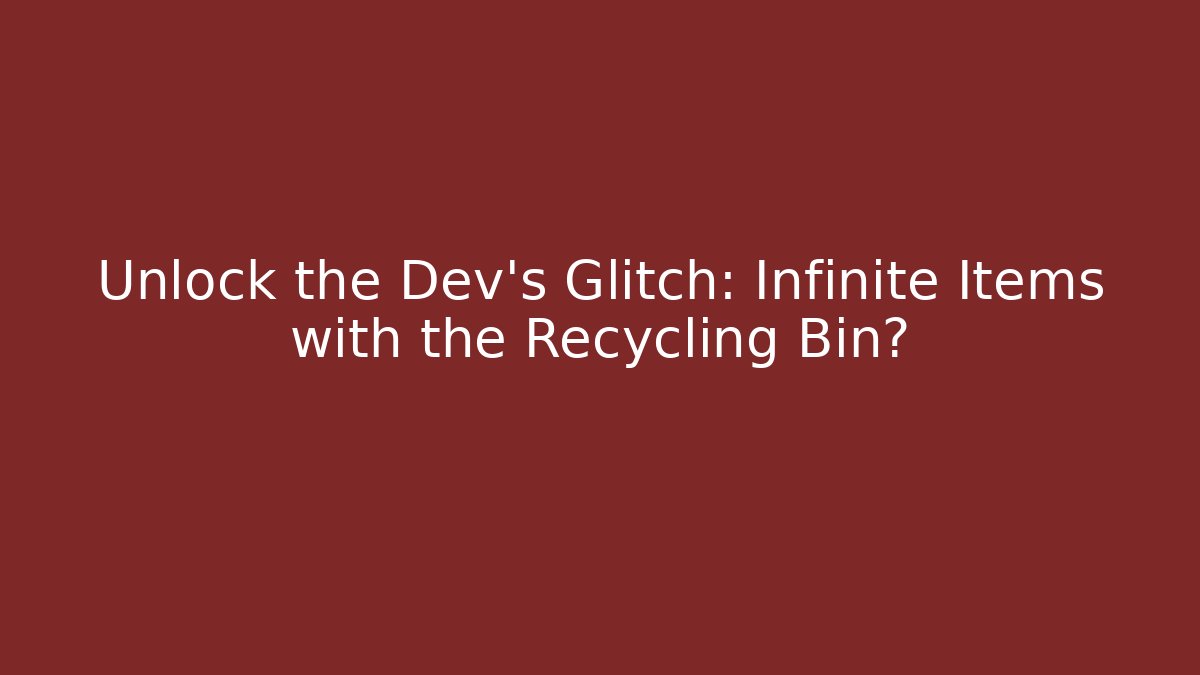 Unlock the Dev's Glitch: Infinite Items with the Recycling Bin?