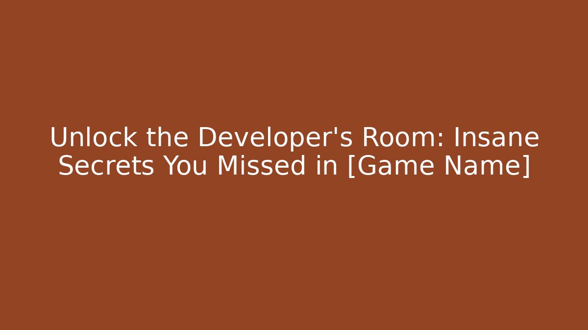 Unlock the Developer’s Room: Insane Secrets You Missed in [Game Name]