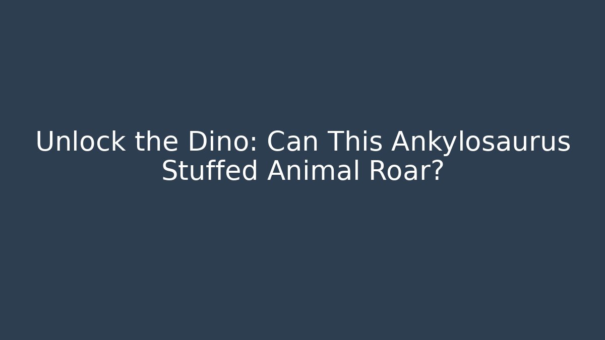 Unlock the Dino: Can This Ankylosaurus Stuffed Animal Roar?