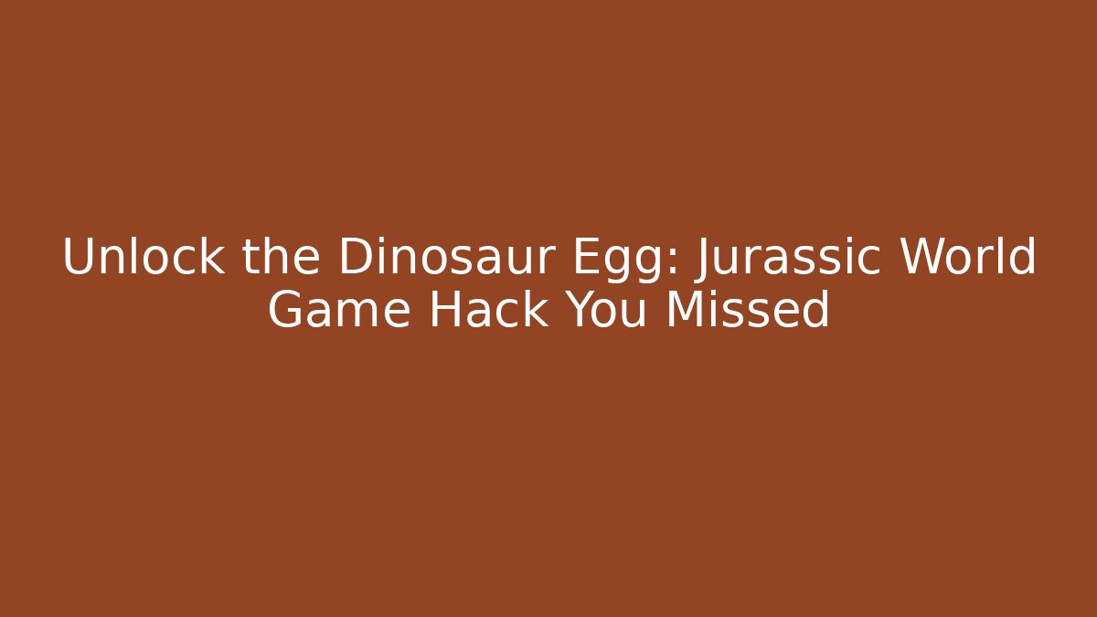 Unlock the Dinosaur Egg: Jurassic World Game Hack You Missed