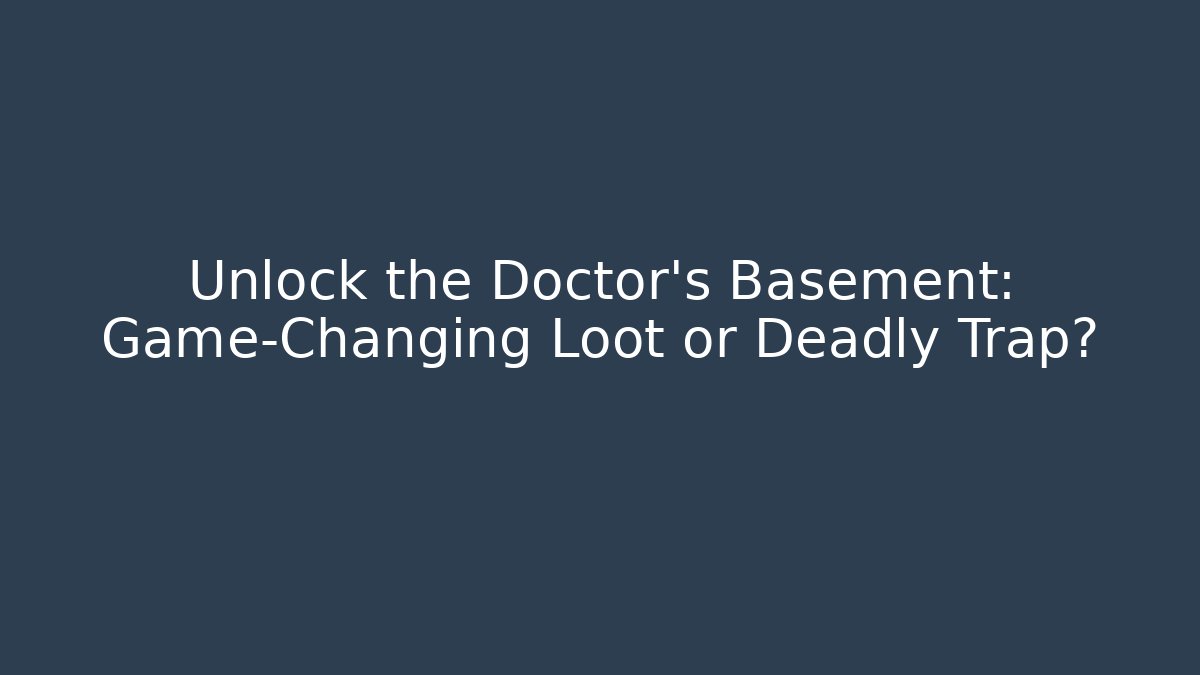Unlock the Doctor's Basement: Game-Changing Loot or Deadly Trap?