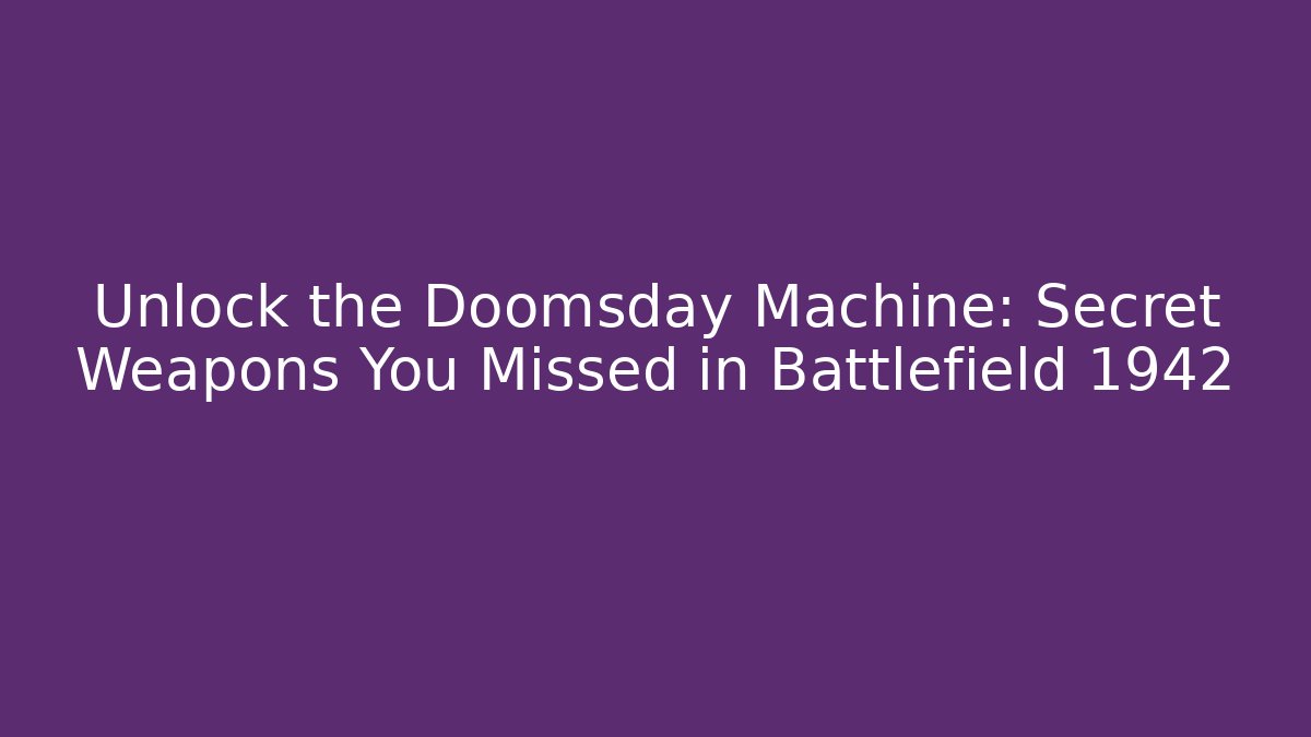 Unlock the Doomsday Machine: Secret Weapons You Missed in Battlefield 1942