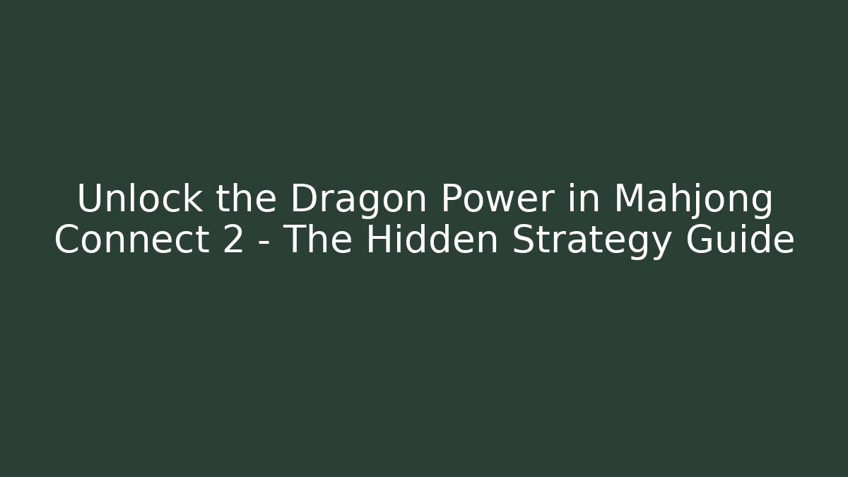 Unlock the Dragon Power in Mahjong Connect 2 – The Hidden Strategy Guide