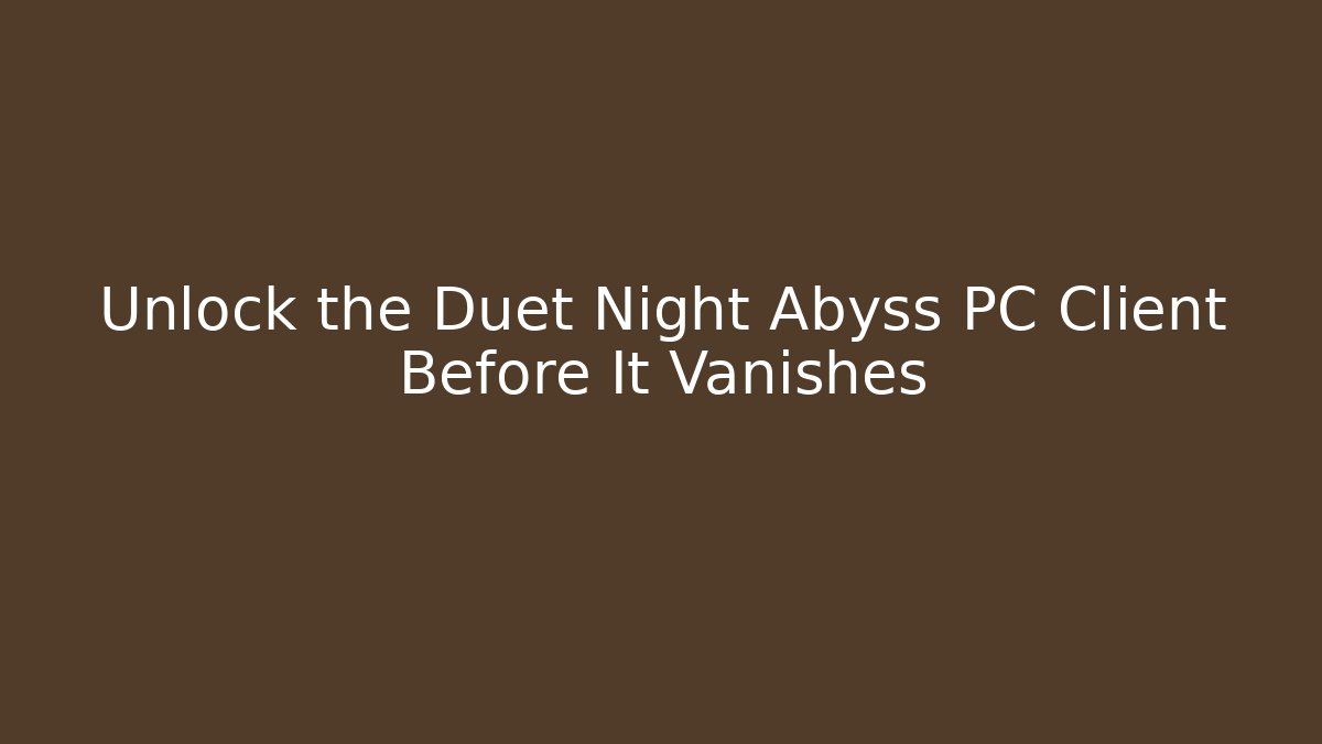 Unlock the Duet Night Abyss PC Client Before It Vanishes - Método de Aprovação