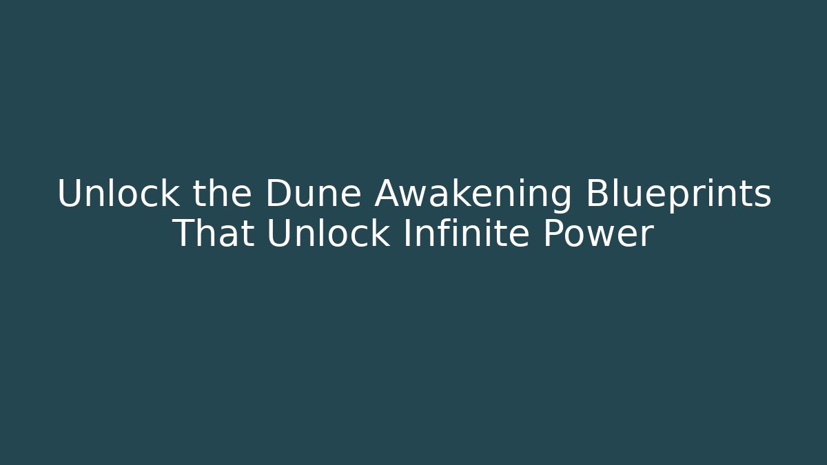 Unlock the Dune Awakening Blueprints That Unlock Infinite Power