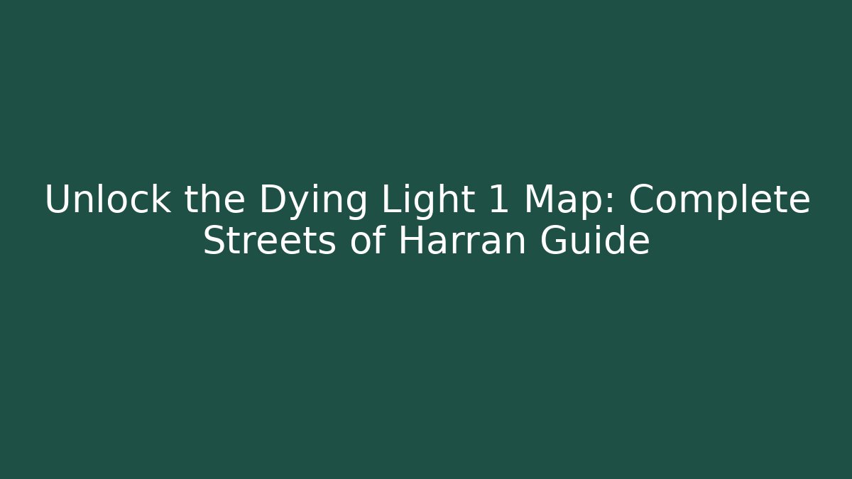 Unlock the Dying Light 1 Map: Complete Streets of Harran Guide