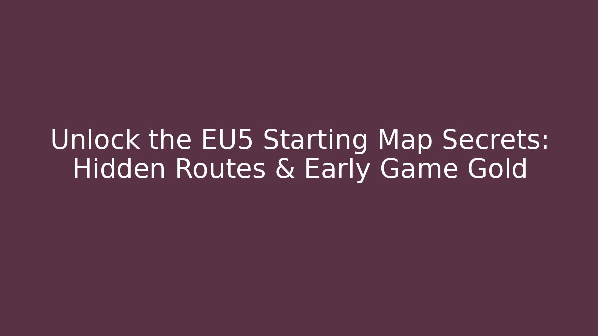 Unlock the EU5 Starting Map Secrets: Hidden Routes & Early Game Gold