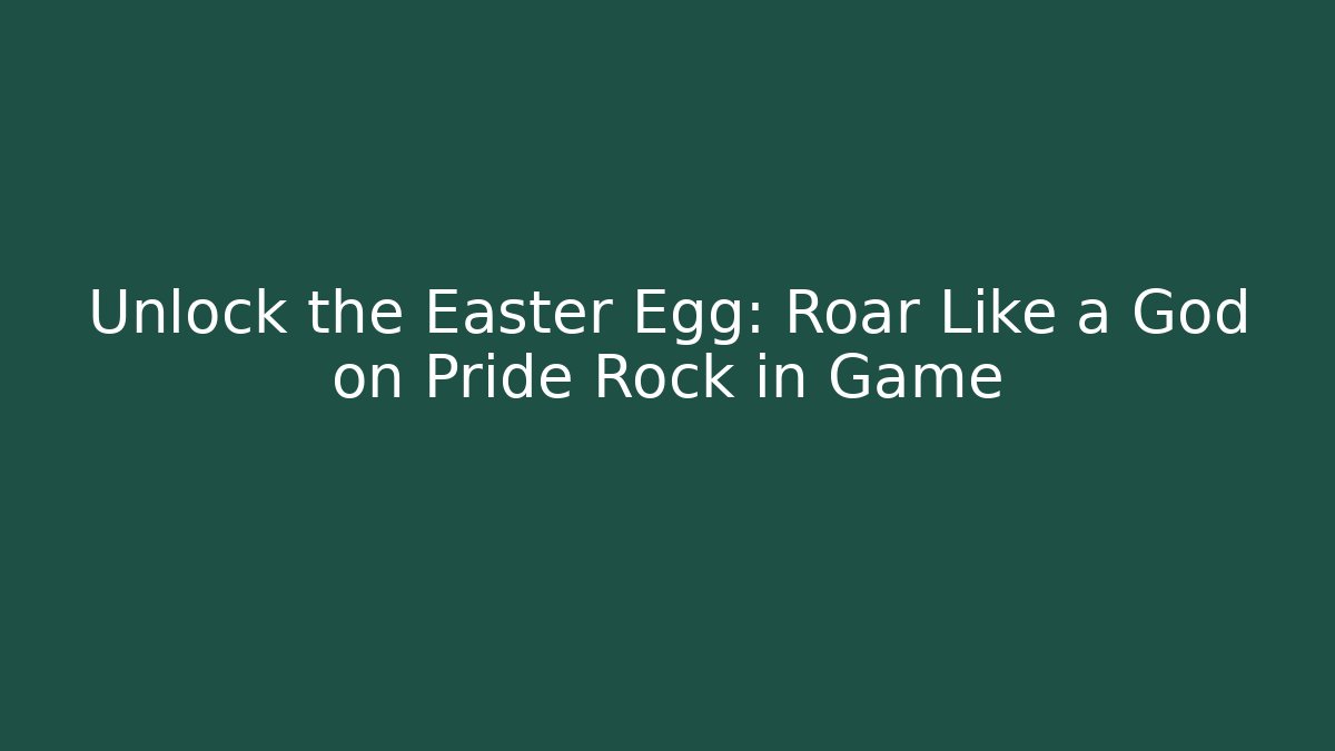 Unlock the Easter Egg: Roar Like a God on Pride Rock in Game