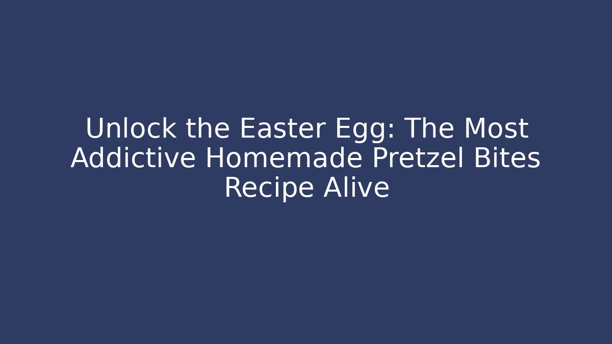 Unlock the Easter Egg: The Most Addictive Homemade Pretzel Bites Recipe Alive