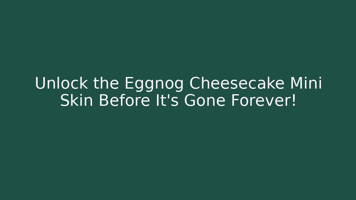 Unlock the Eggnog Cheesecake Mini Skin Before It’s Gone Forever!
