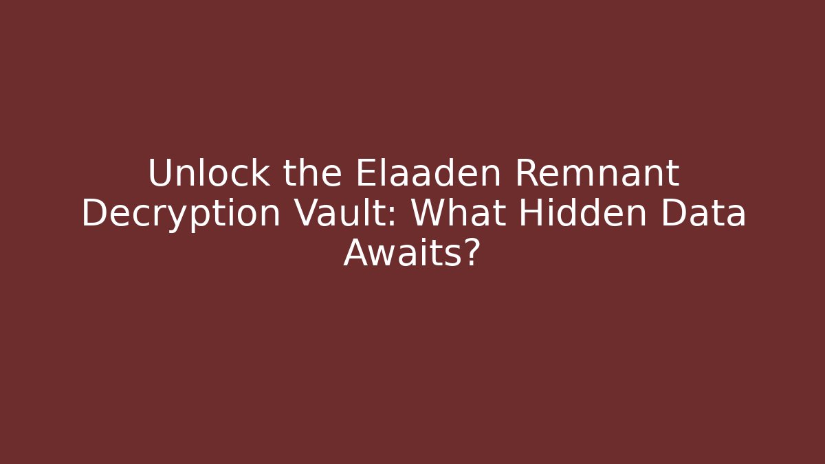 Unlock the Elaaden Remnant Decryption Vault: What Hidden Data Awaits?