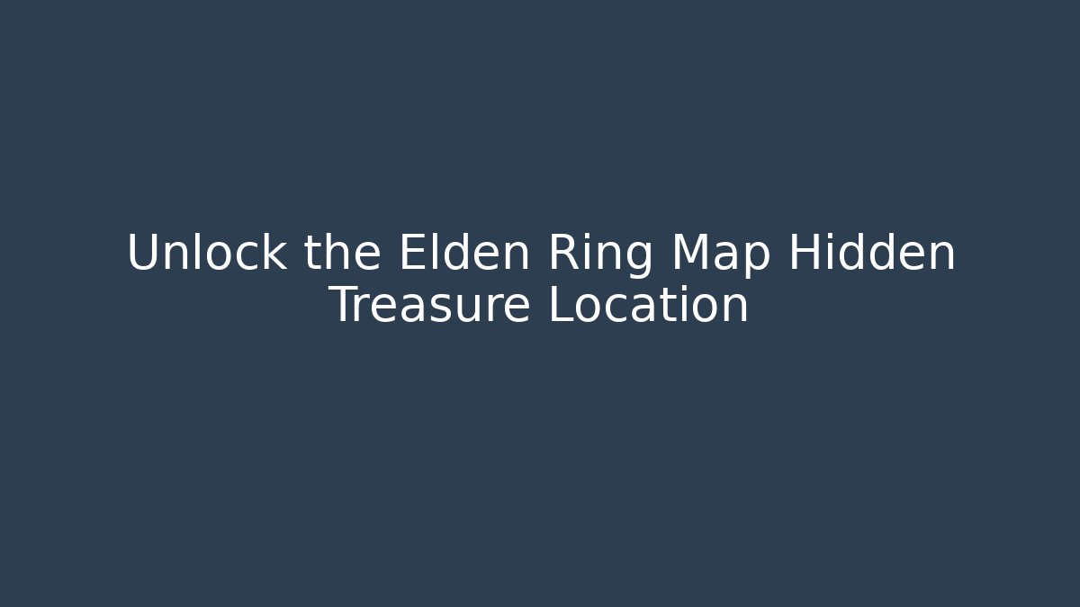 Unlock the Elden Ring Map Hidden Treasure Location
