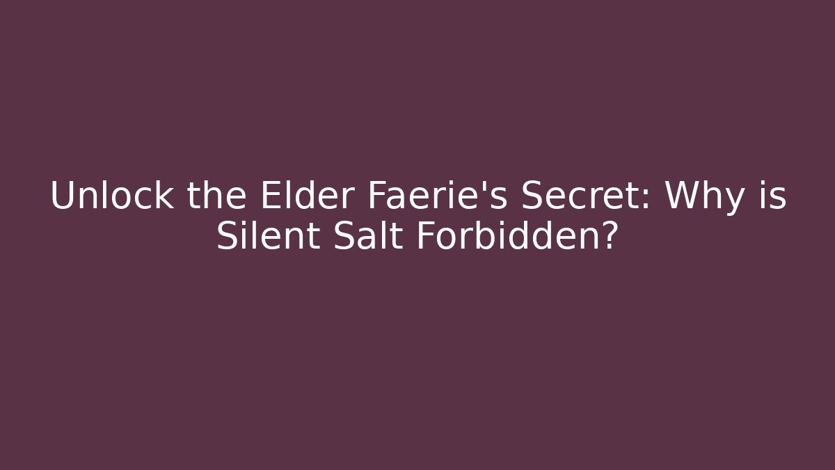 Unlock the Elder Faerie's Secret: Why is Silent Salt Forbidden?