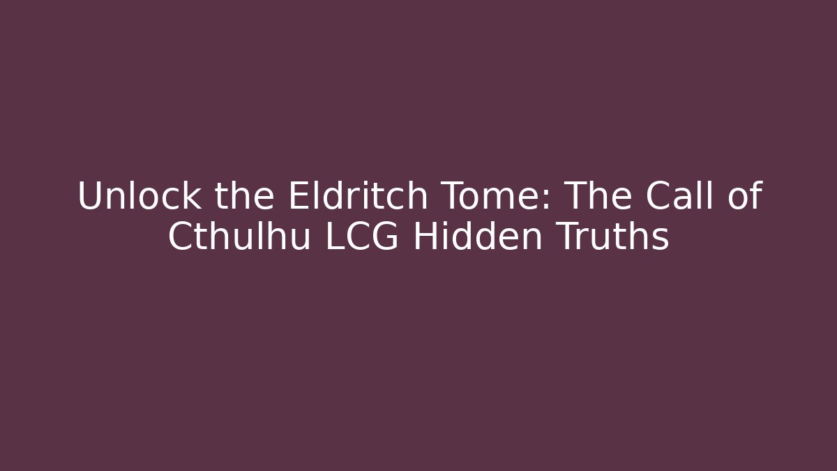 Unlock the Eldritch Tome: The Call of Cthulhu LCG Hidden Truths