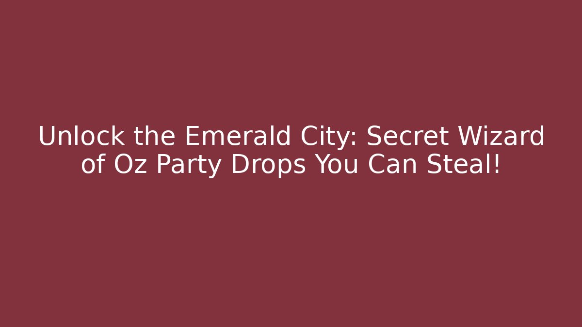 Unlock the Emerald City: Secret Wizard of Oz Party Drops You Can Steal!