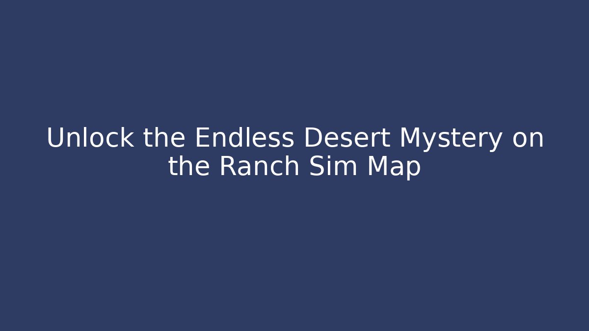 Unlock the Endless Desert Mystery on the Ranch Sim Map
