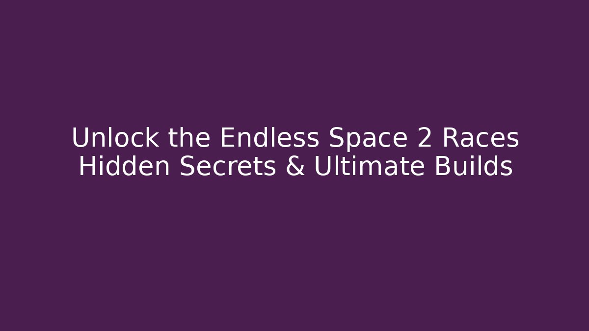 Unlock the Endless Space 2 Races Hidden Secrets & Ultimate Builds
