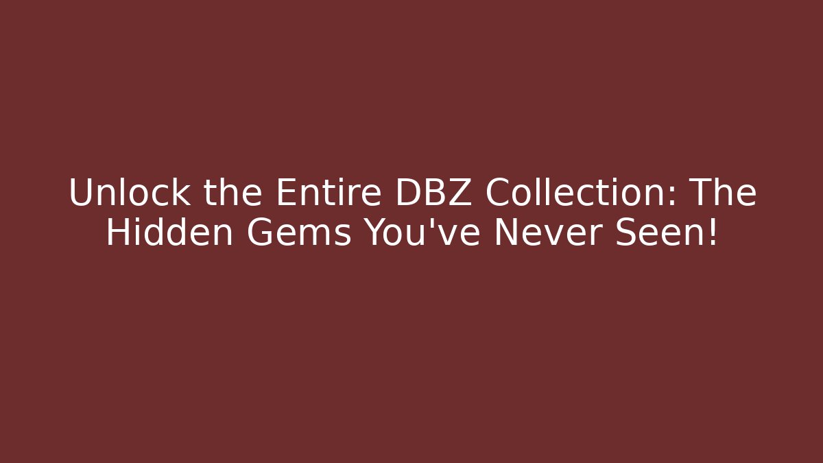 Unlock the Entire DBZ Collection: The Hidden Gems You've Never Seen!