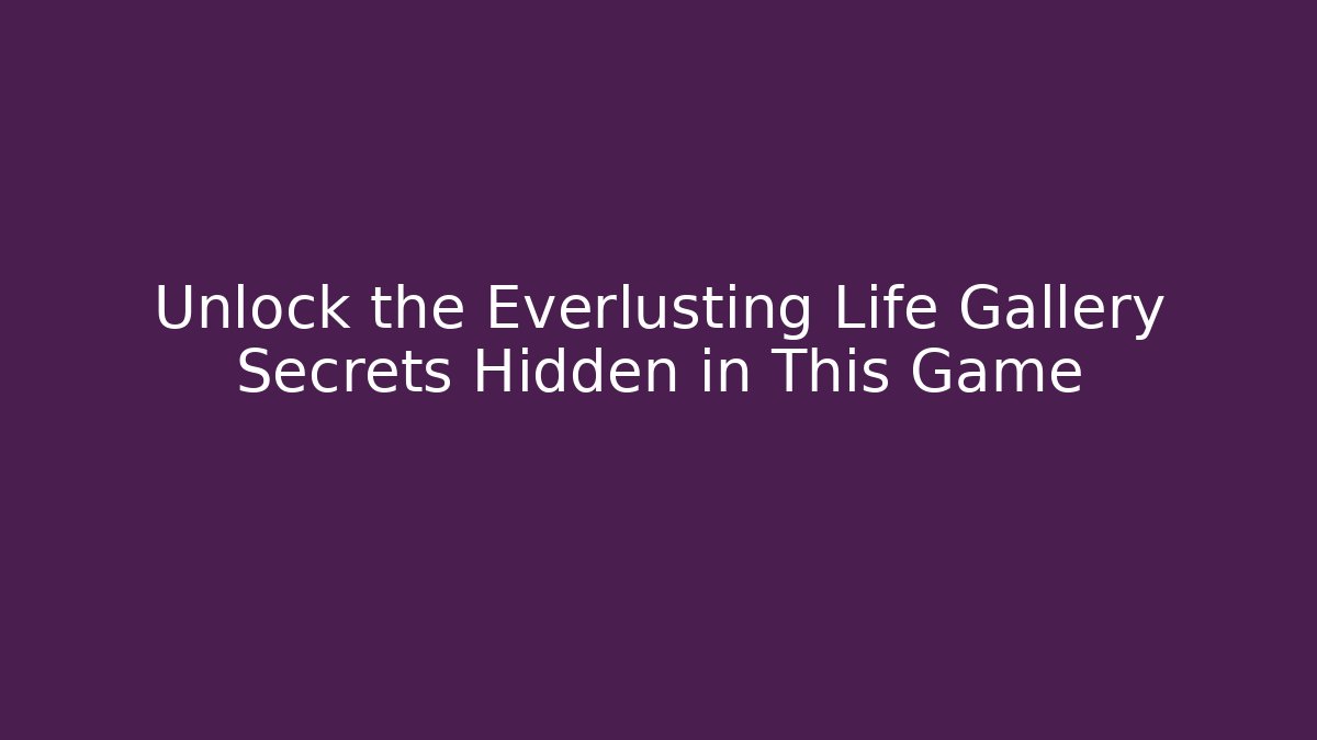 Unlock the Everlusting Life Gallery Secrets Hidden in This Game