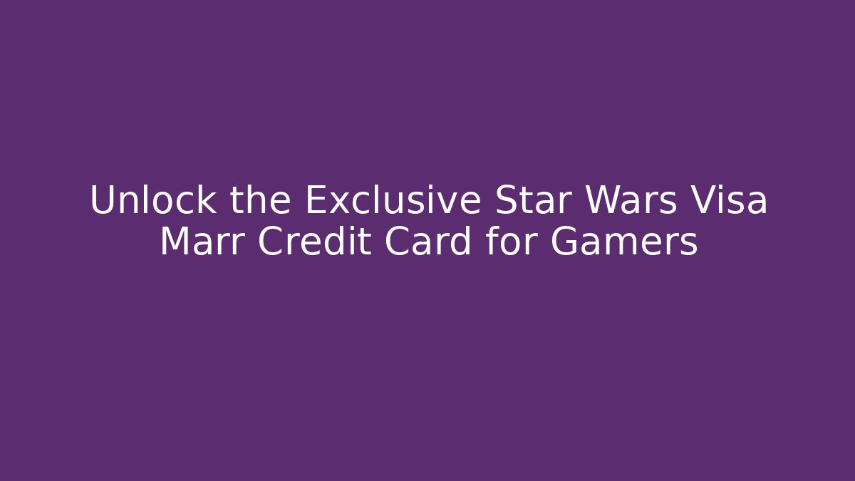 Unlock the Exclusive Star Wars Visa Marr Credit Card for Gamers